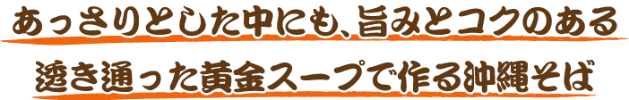 あっさりとした中にも、旨みとコクのある透き通った黄金スープで作る沖縄そば