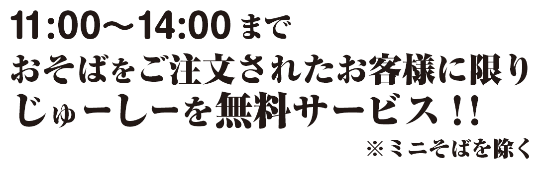 11:00から14:00までおそばをご注文されたお客様に限りじゅーしーを無料サービス※ミニそばをのぞく